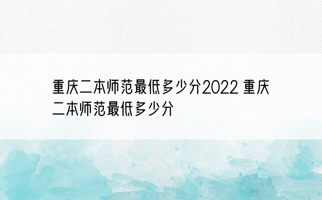 重庆二本师范最低多少分2022 重庆二本师范最低多少分