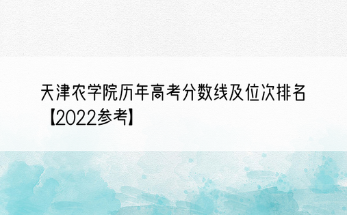 天津农学院历年高考分数线及位次排名【2022参考】
