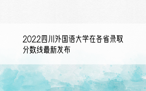 2022四川外国语大学在各省录取分数线最新发布